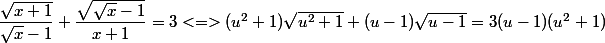 \dfrac{\sqrt{x+1}}{\sqrt{x}-1}+\dfrac{\sqrt{\sqrt{x}-1}}{x+1}}=3 <=> (u^2 + 1)\sqrt{u^2 + 1} + (u - 1) \sqrt {u - 1} = 3 (u - 1)(u^2 + 1)
